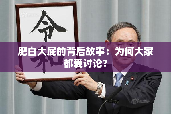 肥白大屁的背后故事：为何大家都爱讨论？
