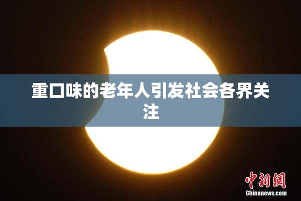 重口味的老年人引发社会各界关注