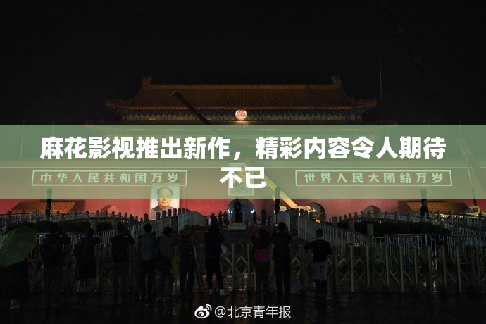 麻花影视推出新作，精彩内容令人期待不已