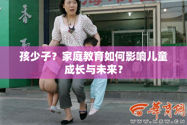 孩少子？家庭教育如何影响儿童成长与未来？