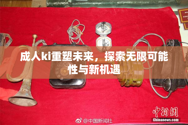 成人ki重塑未来，探索无限可能性与新机遇