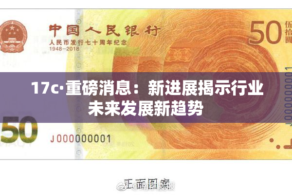 17c·重磅消息：新进展揭示行业未来发展新趋势