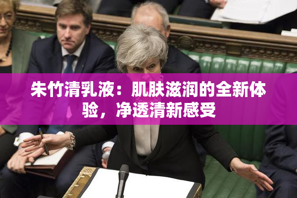 朱竹清乳液：肌肤滋润的全新体验，净透清新感受