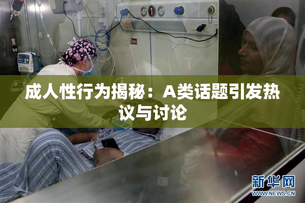 成人性行为揭秘：A类话题引发热议与讨论