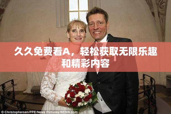 久久免费看A，轻松获取无限乐趣和精彩内容