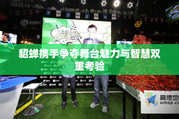 貂蝉携手争夺舞台魅力与智慧双重考验