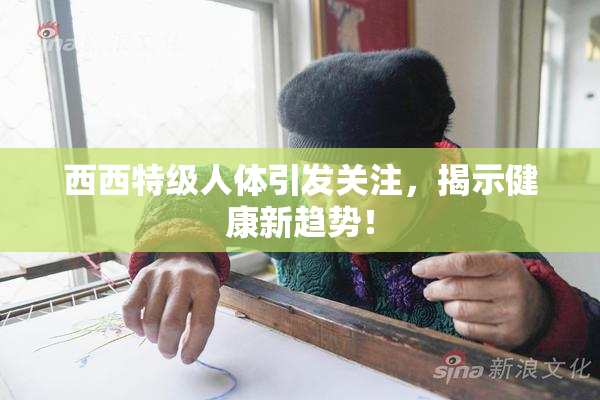 西西特级人体引发关注，揭示健康新趋势！