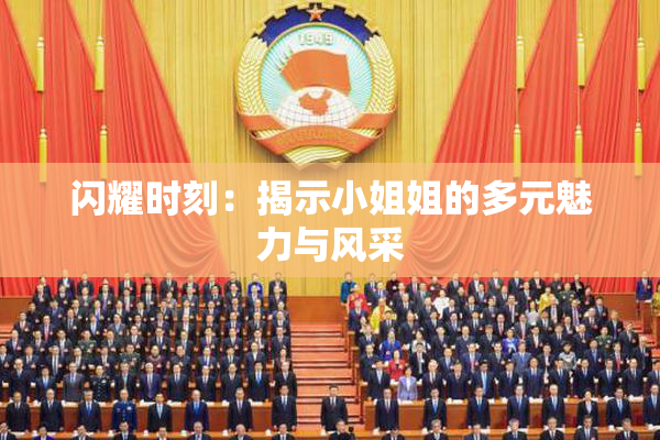 闪耀时刻：揭示小姐姐的多元魅力与风采
