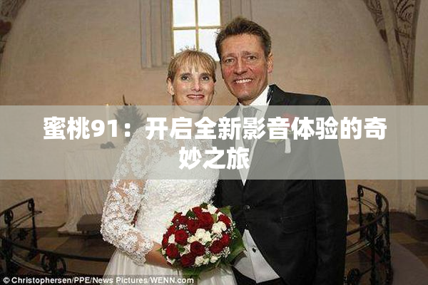 蜜桃91：开启全新影音体验的奇妙之旅
