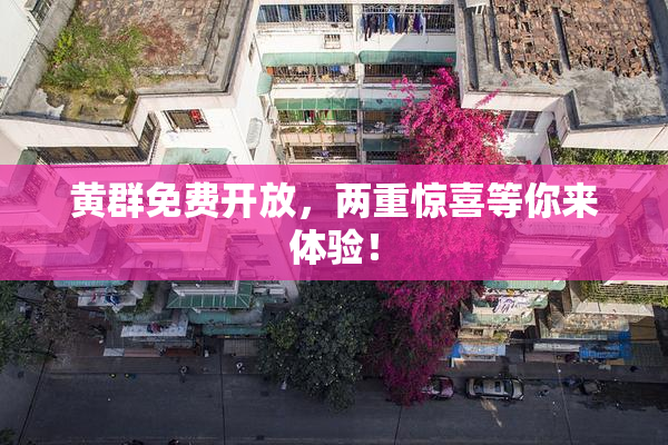 黄群免费开放，两重惊喜等你来体验！