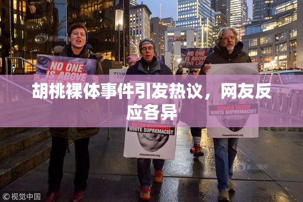 胡桃裸体事件引发热议，网友反应各异