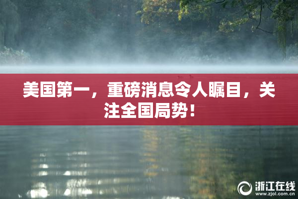 美国第一，重磅消息令人瞩目，关注全国局势！