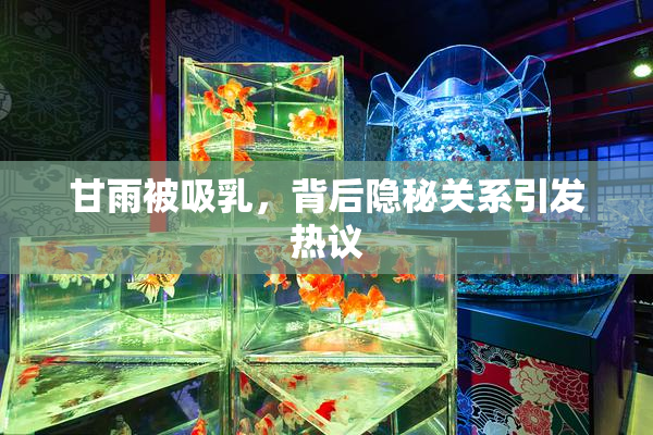 甘雨被吸乳，背后隐秘关系引发热议