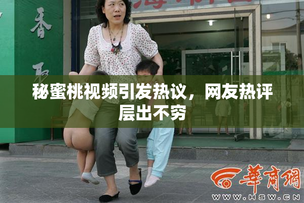 秘蜜桃视频引发热议，网友热评层出不穷