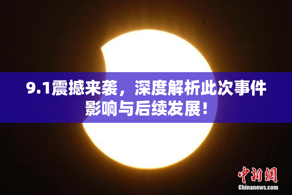 9.1震撼来袭，深度解析此次事件影响与后续发展！