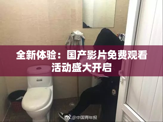 全新体验：国产影片免费观看活动盛大开启