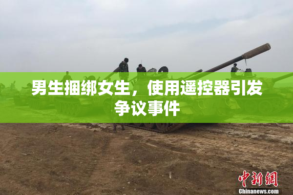 男生捆绑女生，使用遥控器引发争议事件