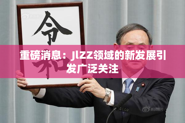 重磅消息：JlZZ领域的新发展引发广泛关注