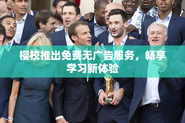 樱校推出免费无广告服务，畅享学习新体验