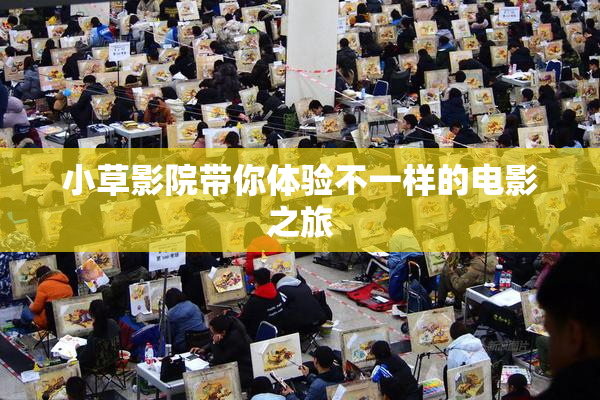 小草影院带你体验不一样的电影之旅