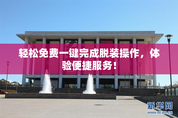 轻松免费一键完成脱装操作，体验便捷服务！