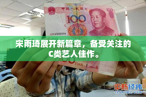 宋雨琦展开新篇章，备受关注的C类艺人佳作。