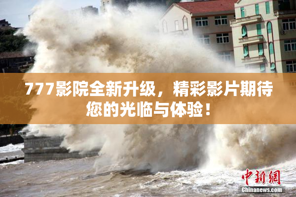 777影院全新升级，精彩影片期待您的光临与体验！