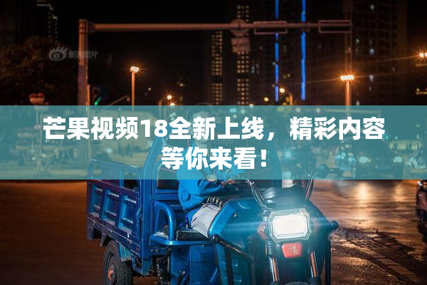 芒果视频18全新上线，精彩内容等你来看！