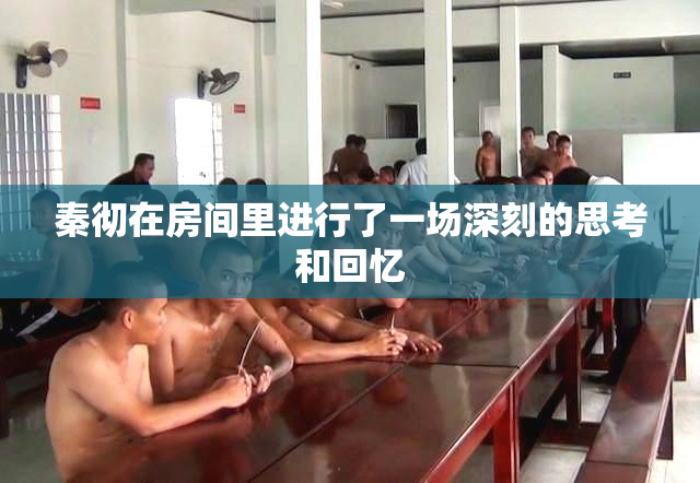 秦彻在房间里进行了一场深刻的思考和回忆