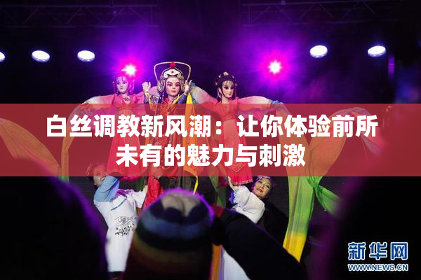 白丝调教新风潮：让你体验前所未有的魅力与刺激