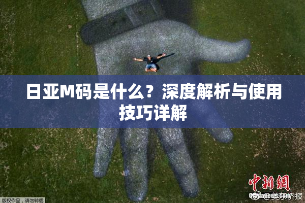 日亚M码是什么？深度解析与使用技巧详解