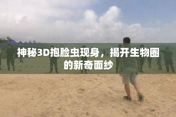 神秘3D抱脸虫现身，揭开生物圈的新奇面纱