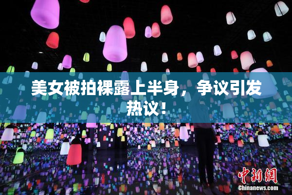 美女被拍裸露上半身，争议引发热议！