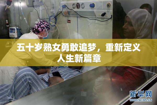 五十岁熟女勇敢追梦，重新定义人生新篇章