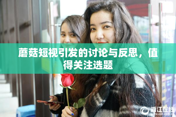 蘑菇短视引发的讨论与反思，值得关注选题