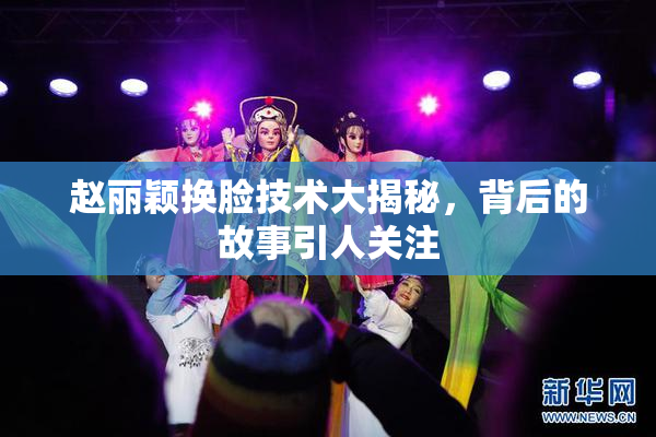 赵丽颖换脸技术大揭秘，背后的故事引人关注