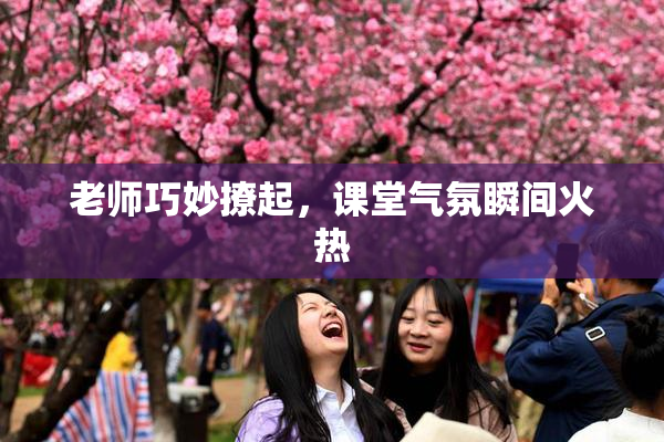 老师巧妙撩起，课堂气氛瞬间火热