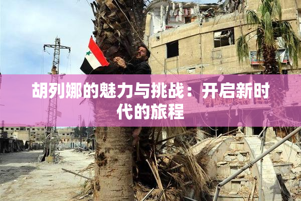 胡列娜的魅力与挑战：开启新时代的旅程