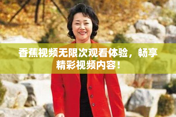 香蕉视频无限次观看体验，畅享精彩视频内容！