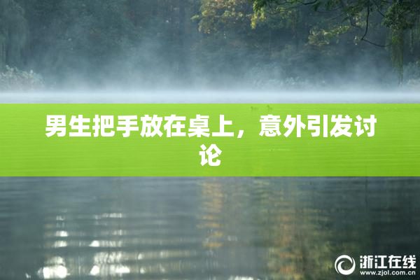 男生把手放在桌上，意外引发讨论