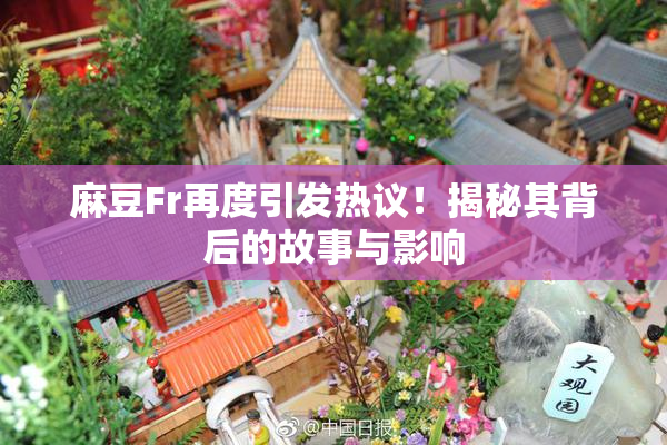 麻豆Fr再度引发热议！揭秘其背后的故事与影响