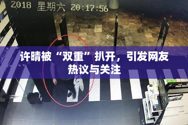 许晴被“双重”扒开，引发网友热议与关注