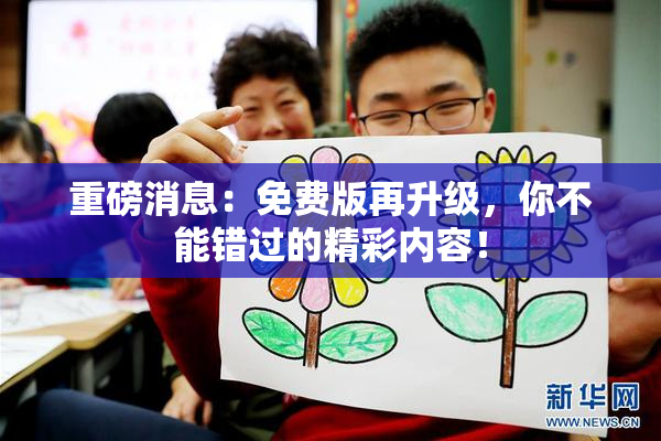重磅消息：免费版再升级，你不能错过的精彩内容！