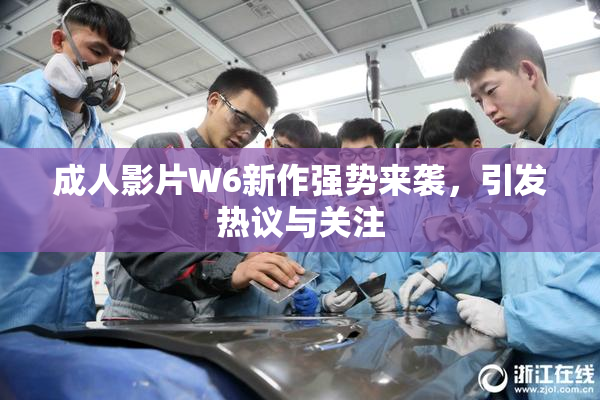 成人影片W6新作强势来袭，引发热议与关注