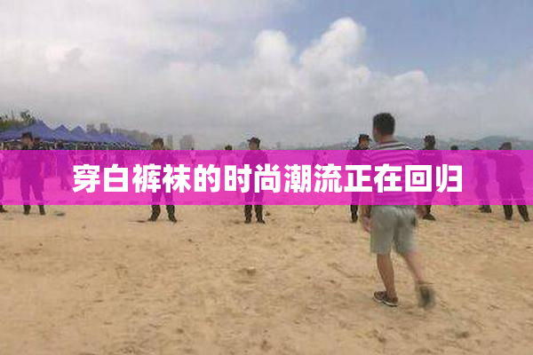 穿白裤袜的时尚潮流正在回归
