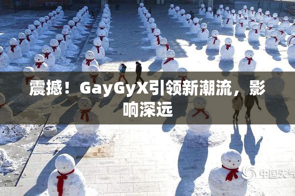震撼！GayGyX引领新潮流，影响深远