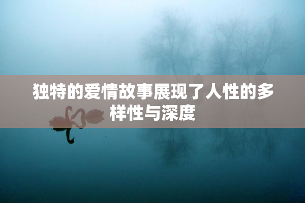 独特的爱情故事展现了人性的多样性与深度