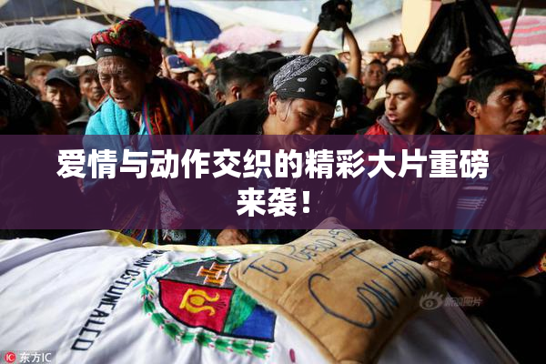 爱情与动作交织的精彩大片重磅来袭！