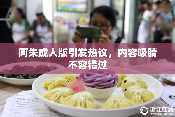 阿朱成人版引发热议，内容吸睛不容错过