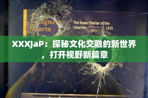 XXXJaP：探秘文化交融的新世界，打开视野新篇章